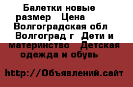 Балетки новые 36 размер › Цена ­ 100 - Волгоградская обл., Волгоград г. Дети и материнство » Детская одежда и обувь   